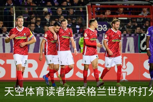 天空体育读者给英格兰世界杯打分：图赫尔战术受质疑，季军战赢法国看到希望？